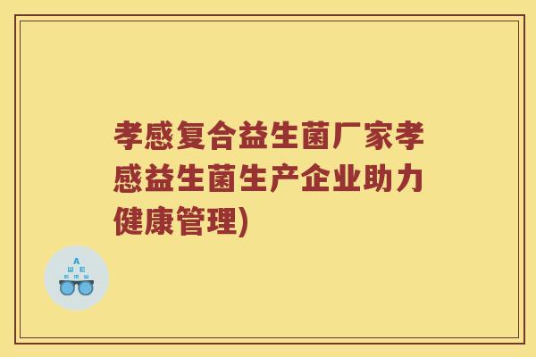 孝感复合益生菌厂家孝感益生菌生产企业助力健康管理) 孝感复合益生菌厂家孝感益生菌生产企业助力健康管理)