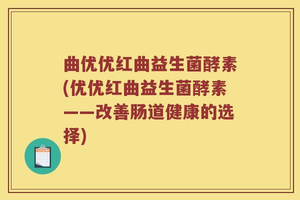 曲优优红曲益生菌酵素(优优红曲益生菌酵素——改善肠道健康的选择)