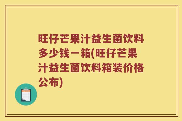 旺仔芒果汁益生菌饮料多少钱一箱(旺仔芒果汁益生菌饮料箱装价格公布)