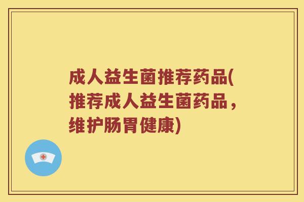 成人益生菌推荐药品(推荐成人益生菌药品,维护肠胃健康) 成人益生菌推荐药品(推荐成人益生菌药品,维护肠胃健康)