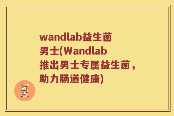wandlab益生菌男士(Wandlab推出男士专属益生菌,助力肠道健康) wandlab益生菌男士(Wandlab推出男士专属益生菌,助力肠道健康)