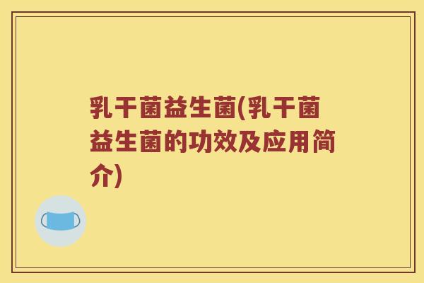 乳干菌益生菌(乳干菌益生菌的功效及应用简介)