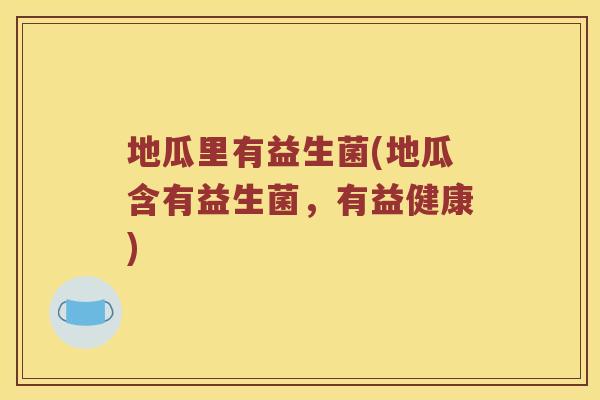 地瓜里有益生菌(地瓜含有益生菌，有益健康)