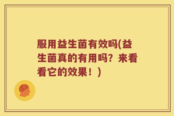 服用益生菌有效吗(益生菌真的有用吗？来看看它的效果！)