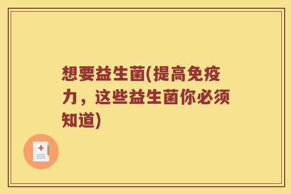 想要益生菌(提高免疫力，这些益生菌你必须知道)