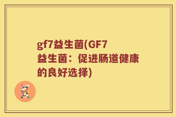 gf7益生菌(GF7益生菌：促进肠道健康的良好选择)