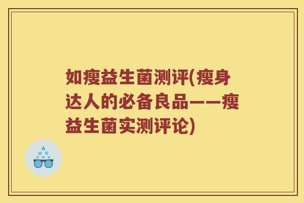 如瘦益生菌测评(瘦身达人的必备良品——瘦益生菌实测评论)