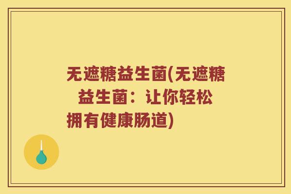 无遮糖益生菌(无遮糖  益生菌：让你轻松拥有健康肠道)