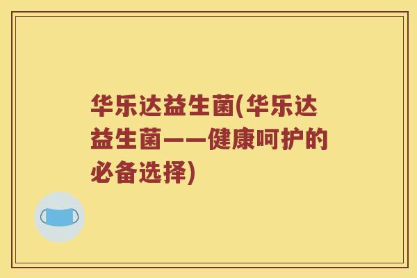 华乐达益生菌(华乐达益生菌——健康呵护的必备选择)