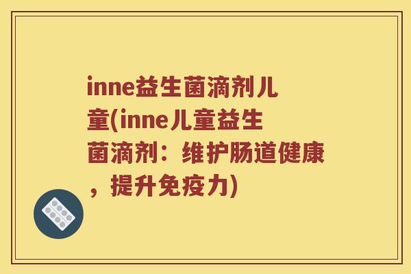 inne益生菌滴剂儿童(inne儿童益生菌滴剂：维护肠道健康，提升免疫力)
