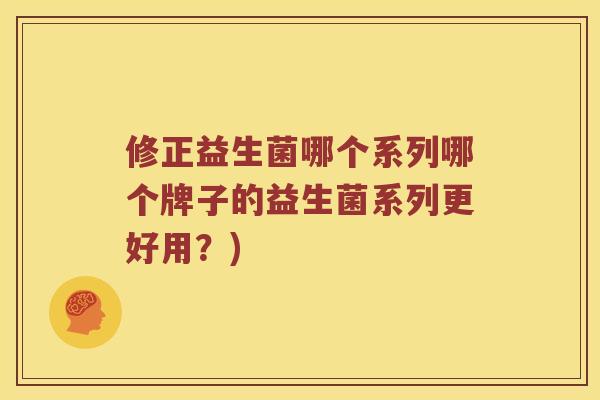 修正益生菌哪个系列哪个牌子的益生菌系列更好用？)