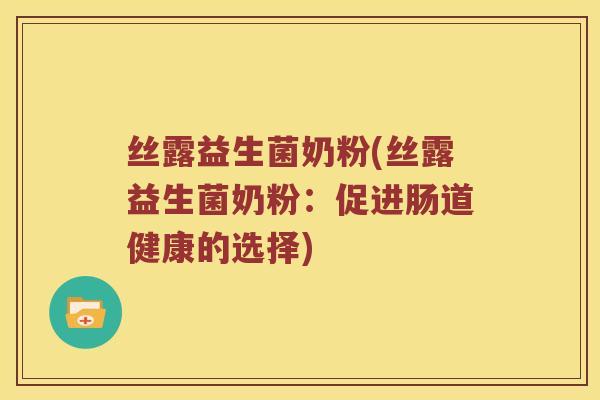 丝露益生菌奶粉(丝露益生菌奶粉：促进肠道健康的选择)