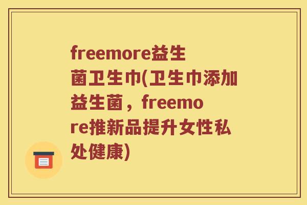 freemore益生菌卫生巾(卫生巾添加益生菌，freemore推新品提升女性私处健康)