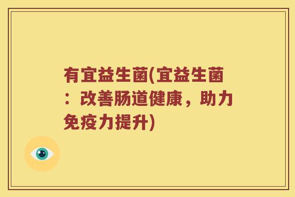 有宜益生菌(宜益生菌：改善肠道健康，助力力提升)