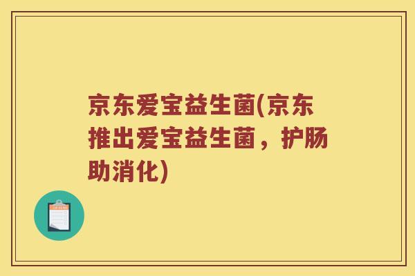 京东爱宝益生菌(京东推出爱宝益生菌，护肠助消化)