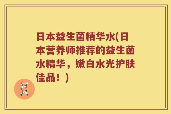 日本益生菌精华水(日本营养师推荐的益生菌水精华，嫩白水光护肤佳品！)