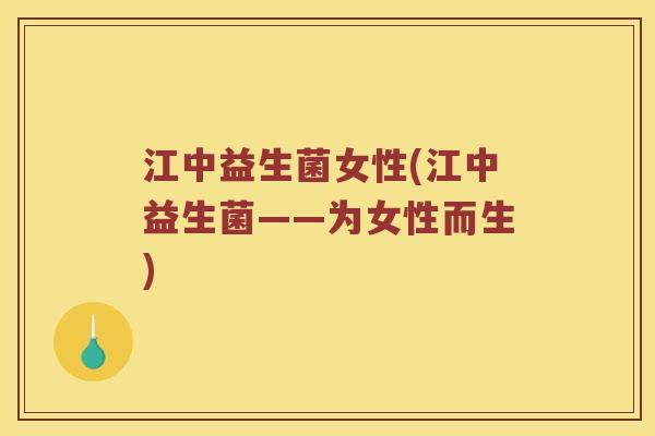 江中益生菌女性(江中益生菌——为女性而生)
