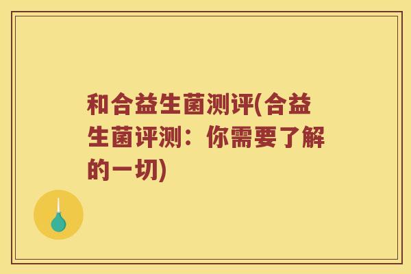 和合益生菌测评(合益生菌评测：你需要了解的一切)