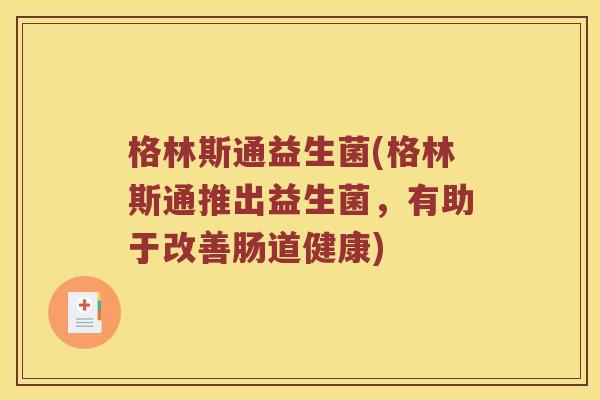 格林斯通益生菌(格林斯通推出益生菌,有助于改善肠道健康) 格林斯通益生菌(格林斯通推出益生菌,有助于改善肠道健康)