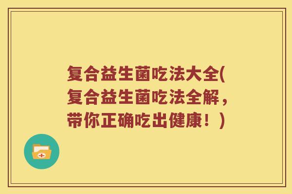 复合益生菌吃法大全(复合益生菌吃法全解,带你正确吃出健康!) 复合益生菌吃法大全(复合益生菌吃法全解,带你正确吃出健康!)