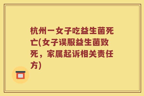 杭州一女子吃益生菌死亡(女子误服益生菌致死,家属起诉相关责任方) 杭州一女子吃益生菌死亡(女子误服益生菌致死,家属起诉相关责任方)
