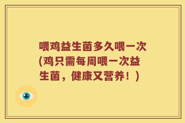 喂鸡益生菌多久喂一次(鸡只需每周喂一次益生菌,健康又营养!) 喂鸡益生菌多久喂一次(鸡只需每周喂一次益生菌,健康又营养!)