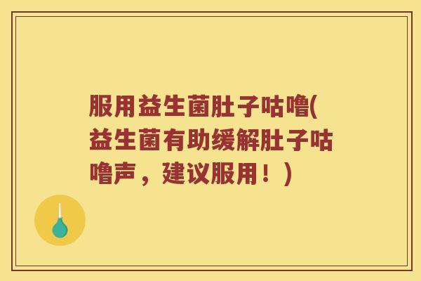 服用益生菌肚子咕噜(益生菌有助缓解肚子咕噜声，建议服用！)