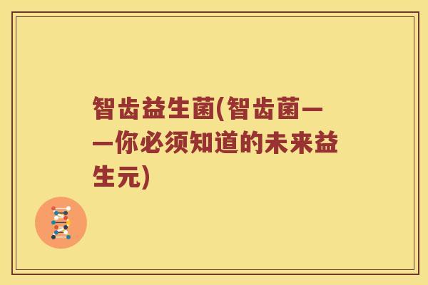 智齿益生菌(智齿菌——你必须知道的未来益生元)