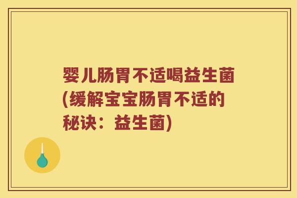 婴儿肠胃不适喝益生菌(缓解宝宝肠胃不适的秘诀:益生菌) 婴儿肠胃不适喝益生菌(缓解宝宝肠胃不适的秘诀:益生菌)