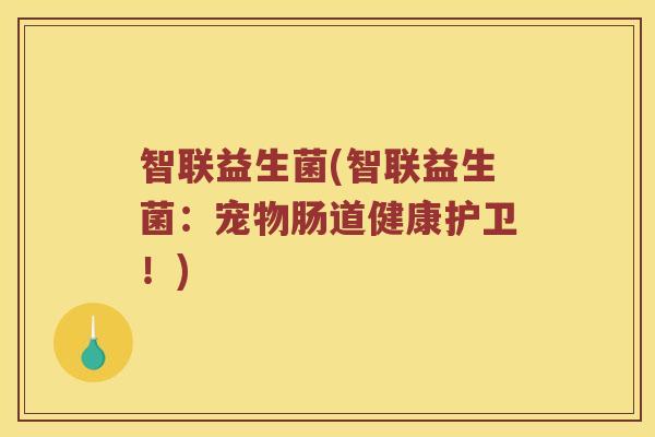 智联益生菌(智联益生菌：宠物肠道健康护卫！)