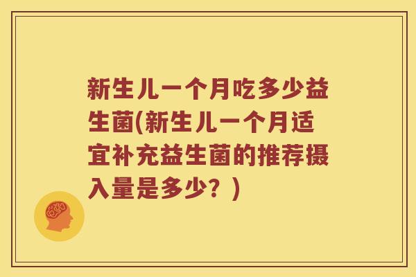 新生儿一个月吃多少益生菌(新生儿一个月适宜补充益生菌的推荐摄入量是多少？)