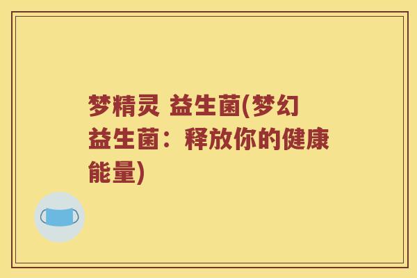 梦精灵 益生菌(梦幻益生菌：释放你的健康能量)