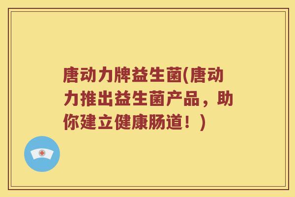 唐动力牌益生菌(唐动力推出益生菌产品，助你建立健康肠道！)