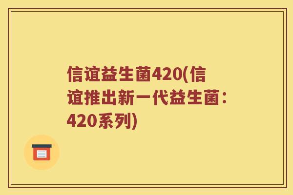 信谊益生菌420(信谊推出新一代益生菌：420系列)