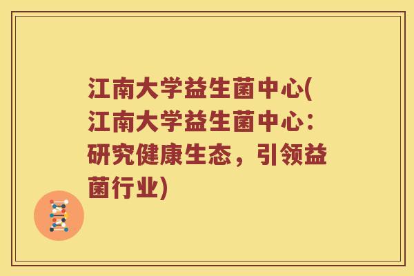 江南大学益生菌中心(江南大学益生菌中心：研究健康生态，引领益菌行业)