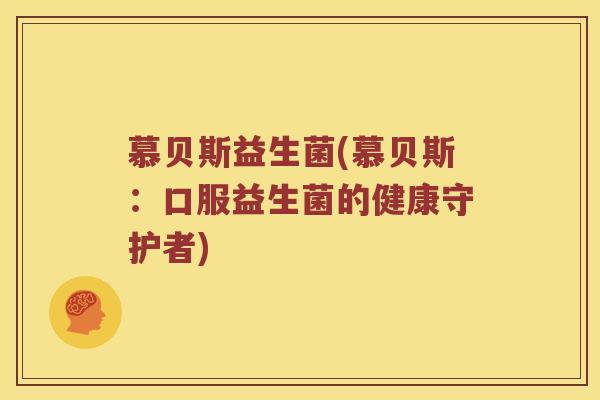 慕贝斯益生菌(慕贝斯：口服益生菌的健康守护者)