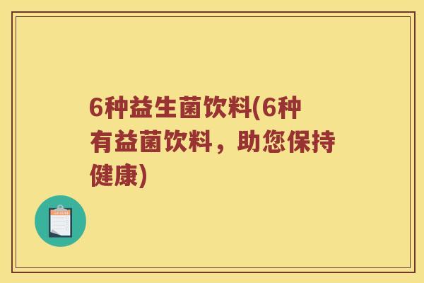 6种益生菌饮料(6种有益菌饮料，助您保持健康)