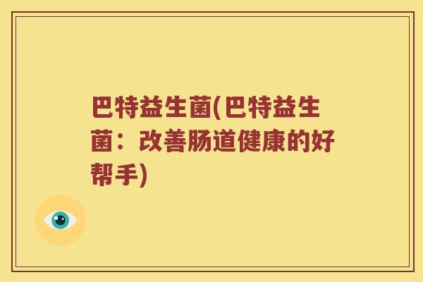 巴特益生菌(巴特益生菌：改善肠道健康的好帮手)