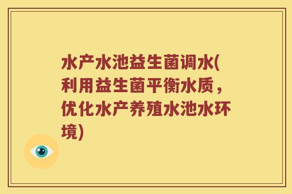水产水池益生菌调水(利用益生菌平衡水质，优化水产养殖水池水环境)