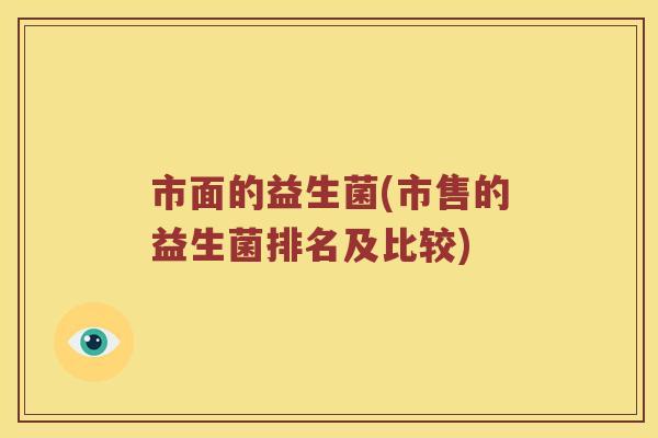 市面的益生菌(市售的益生菌排名及比较)
