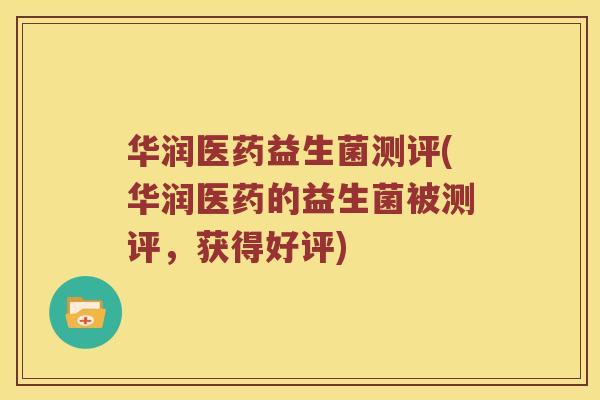 华润医药益生菌测评(华润医药的益生菌被测评，获得好评)