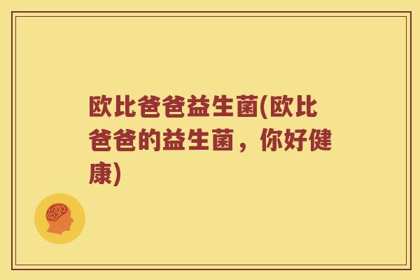 欧比爸爸益生菌(欧比爸爸的益生菌，你好健康)