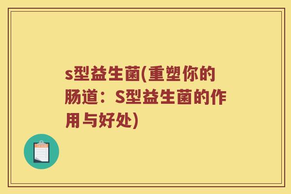 s型益生菌(重塑你的肠道：S型益生菌的作用与好处)