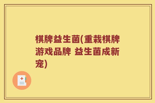 棋牌益生菌(重栽棋牌游戏品牌 益生菌成新宠)