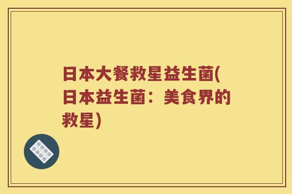 日本大餐救星益生菌(日本益生菌：美食界的救星)