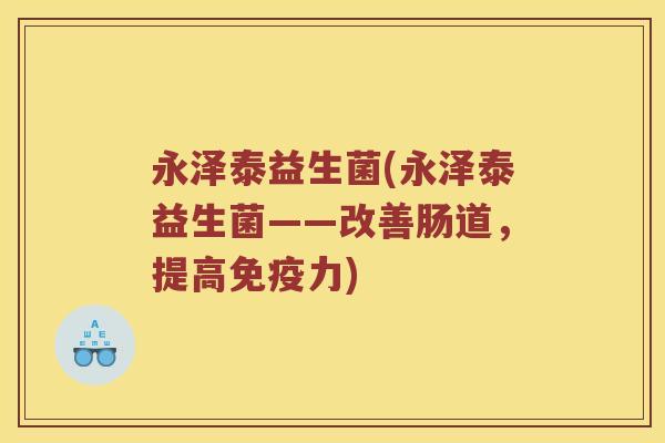 永泽泰益生菌(永泽泰益生菌——改善肠道，提高免疫力)