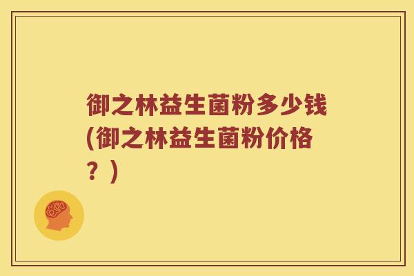 御之林益生菌粉多少钱(御之林益生菌粉价格？)