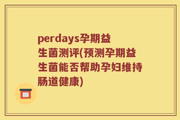 perdays孕期益生菌测评(预测孕期益生菌能否帮助孕妇维持肠道健康)