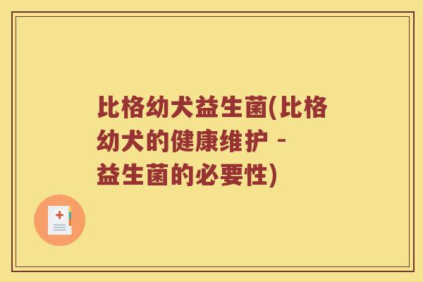 比格幼犬益生菌(比格幼犬的健康维护 - 益生菌的必要性) 比格幼犬益生菌(比格幼犬的健康维护 - 益生菌的必要性)