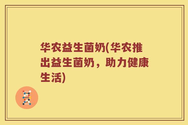 华农益生菌奶(华农推出益生菌奶，助力健康生活)